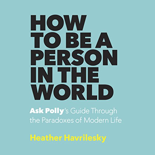How to Be a Person in the World by Heather Havrilesky