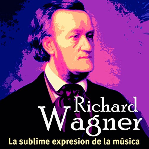 Richard Wagner: La sublime expresión de la música [Richard Wagner: The Sublime Expression of Music]