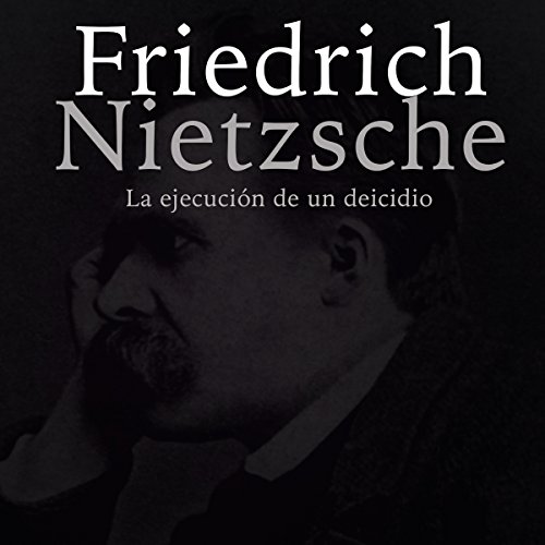 Friedrich Nietzsche: La ejecución de un deicidio [Friedrich Nietzsche: The Execution of a Deicide]