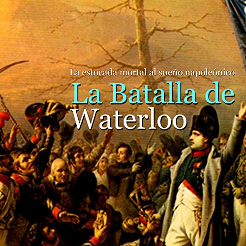 La Batalla de Waterloo: La estocada mortal al sueño napoleónico [The Battle of Waterloo: The Mortal Blow to the Napoleonic Dream] by Online Studio Productions