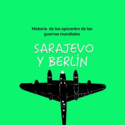 Historia de Sarajevo y Berlín: Epicentro de las guerras mundiales [The History of Sarajevo and Berlin: Epicenters of World Wars]