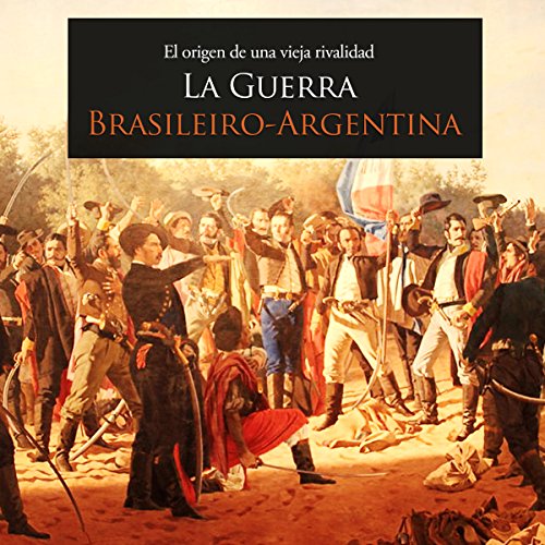 La Guerra Brasileiro Argentina: El origen de una vieja rivalidad [The Brazil-Argentina War: The Origin of an Old Rivalry]