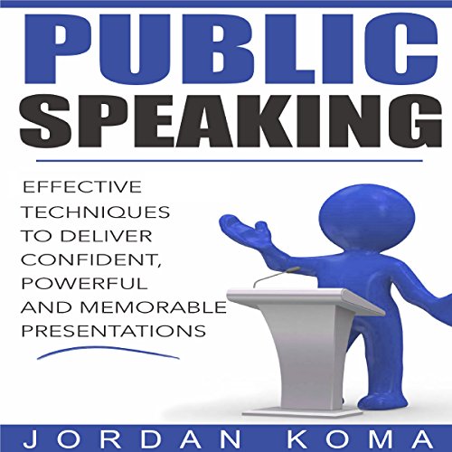 Public Speaking: Effective Techniques to Deliver Confident, Powerful Presentation