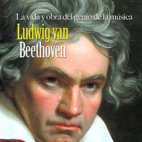 Ludwig van Beethoven: La vida y obra del genio de la música [Ludwig van Beethoven: The Life and Work of a Musical Genius]