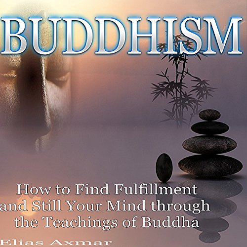 Buddhism: How to Find Fulfillment and Still Your Mind Through the Teachings of Buddha