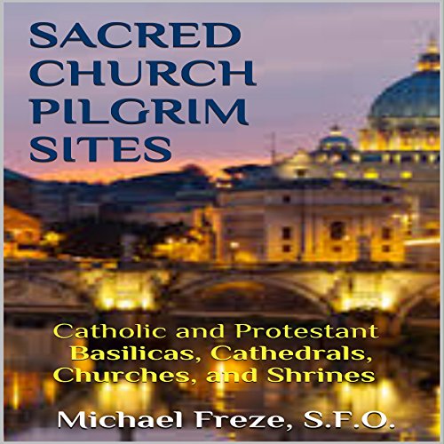 Sacred Church Pilgrim Sites: Catholic and Protestant Basilicas, Cathedrals, Churches, and Shrines