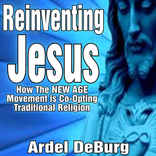 Reinventing Jesus - How the New Age Movement Is Co-Opting Traditional Religion
