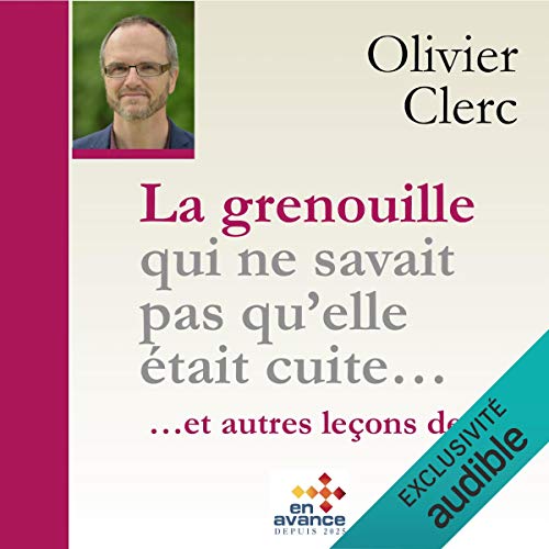 La grenouille qui ne savait pas qu'elle était cuite et autres leçons de vie by Olivier Clerc