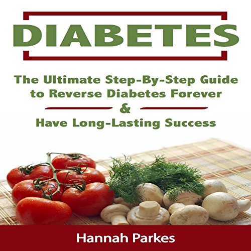 Diabetes: The Ultimate Step-by-Step Guide to Reverse Diabetes Forever and Have Long-Lasting Success