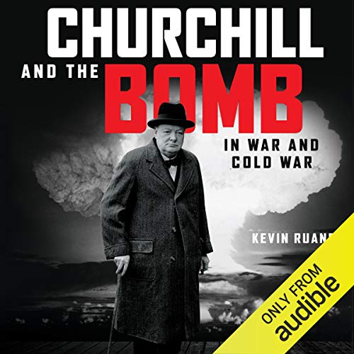 Churchill and the Bomb in War and Cold War by Kevin Ruane