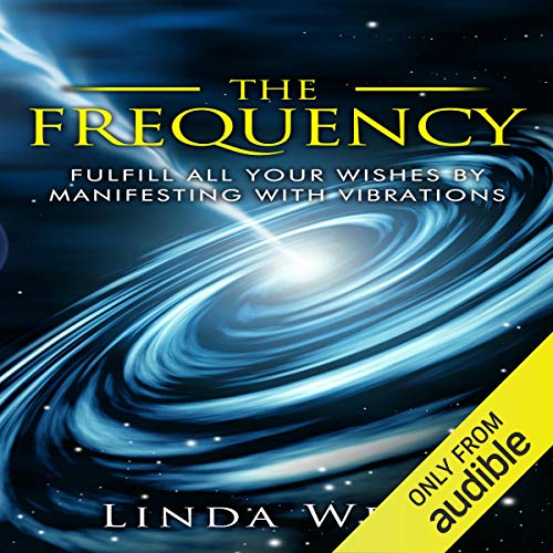 The Frequency: Fulfill All Your Wishes by Manifesting with Vibrations