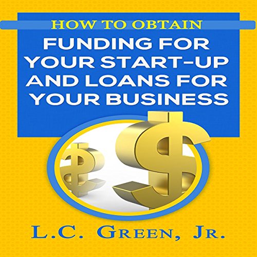 How to Obtain Funding for Your Start-Up and Loans for Your Business