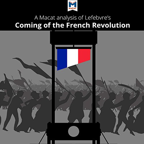 Analysis: A Macat Analysis of Georges Lefebvre's The Coming of the French Revolution by Tom Stammers