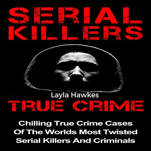Serial Killers True Crime: Chilling True Crime Cases of the Worlds Most Twisted Serial Killers and Criminals, Book 1