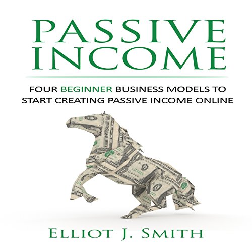 Passive Income: Four Beginner Business Models to Start Creating Passive Income Online