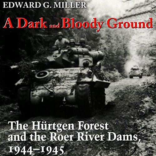 A Dark and Bloody Ground: The Hurtgen Forest and the Roer River Dams, 1944-1945