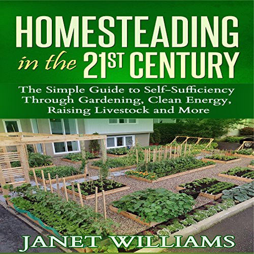 Homesteading in the 21st Century: The Simple Guide to Self-Sufficiency Through Gardening, Clean Energy, Raising Livestock and More by Janet Williams