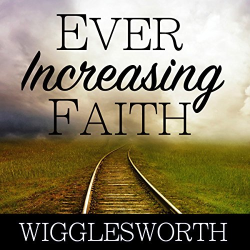 Ever Increasing Faith by Smith Wigglesworth