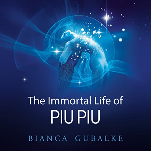 The Immortal Life of Piu Piu: A Magical Journey Exploring the Mystery of Life After Death by Bianca Gubalke