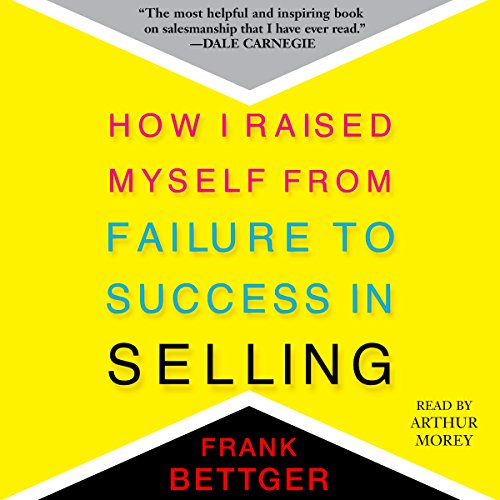 How I Raised Myself From Failure to Success in Selling by Frank Bettger