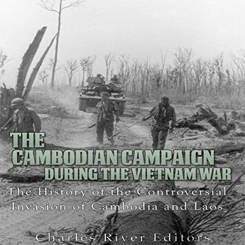 The Cambodian Campaign During the Vietnam War by Charles River Editors