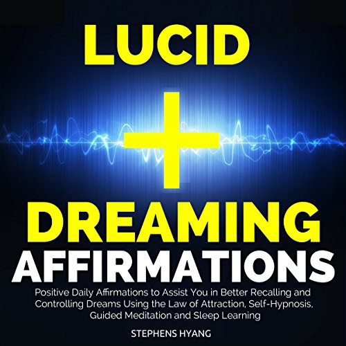 Lucid Dreaming Affirmations: Positive Daily Affirmations to Assist You in Better Recalling and Controlling Dreams Using the Law of Attraction, Self-Hypnosis, Guided Meditation and Sleep Learning by Stephens Hyang