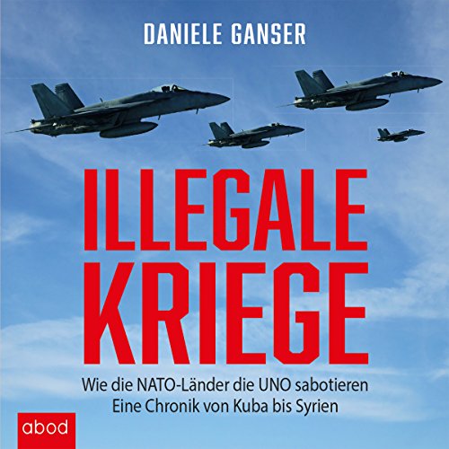 Illegale Kriege: Wie die NATO-L&auml;nder die UNO sabotieren - Eine Chronik von Kuba bis Syrien