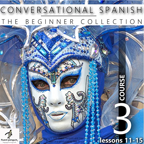 Conversational Spanish - The Beginner Collection: Course Three, Lessons 11-15