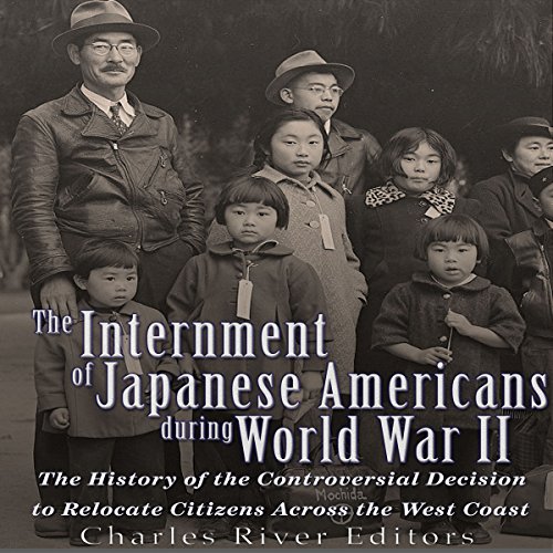The Internment of Japanese Americans During World War II by Charles River Editors