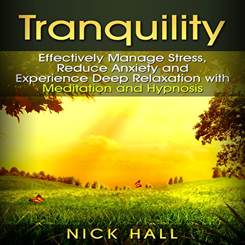 Tranquility: Effectively Manage Stress, Reduce Anxiety and Experience Deep Relaxation with Meditation and Hypnosis