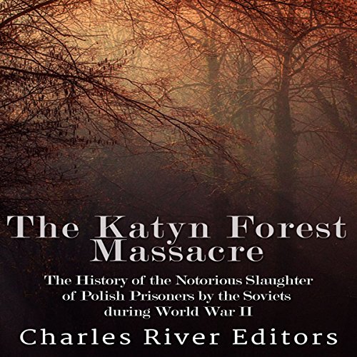 The Katyn Forest Massacre by Charles River Editors
