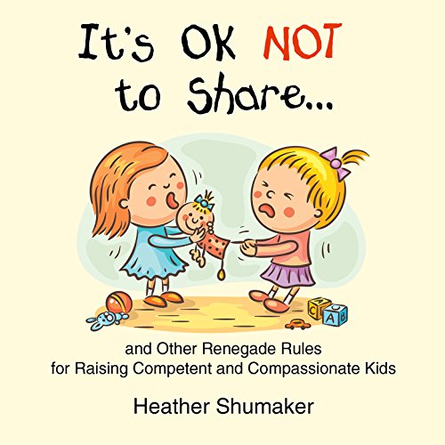 It's Ok Not to Share and Other Renegade Rules for Raising Competent and Compassionate Kids