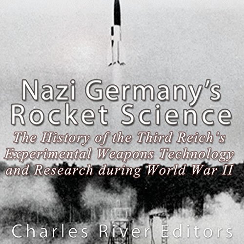 Nazi Germany's Rocket Science by Charles River Editors