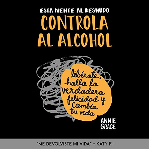 Esta Mente al Desnudo: Controla al Alcohol [This Naked Mind Controls Alcohol]