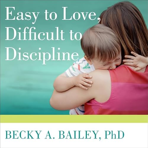 Easy to Love, Difficult to Discipline by Becky A. Bailey