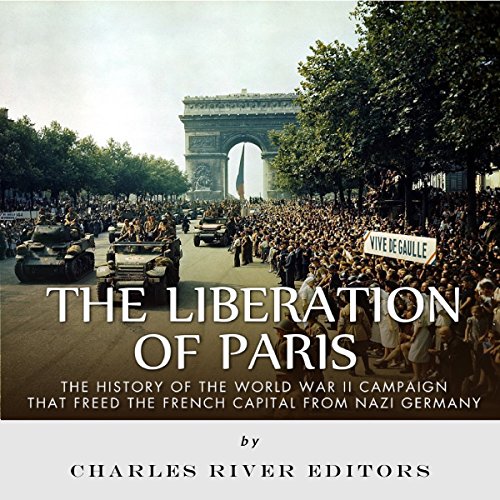 The Liberation of Paris by Charles River Editors