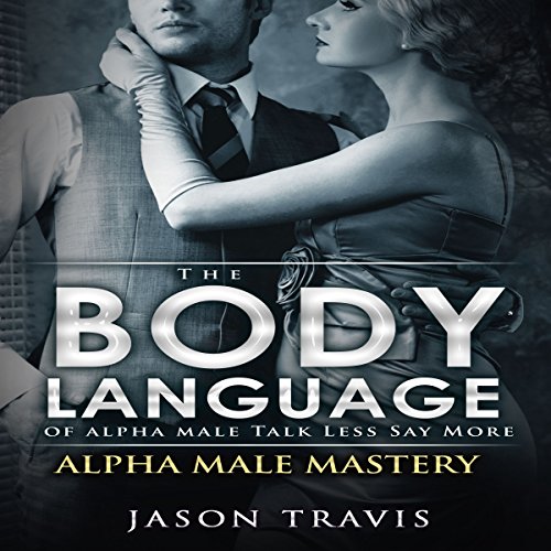 The Body Language of Alpha Male, Talk Less Say More