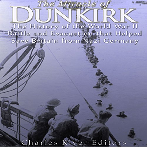 The Miracle of Dunkirk by Charles River Editors