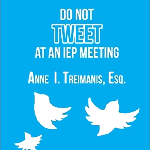 Do Not Tweet at an IEP Meeting by Anne I. Treimanis Esq.