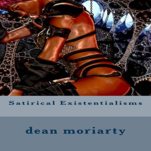 Satirical Existentialisms by Dean Moriarty