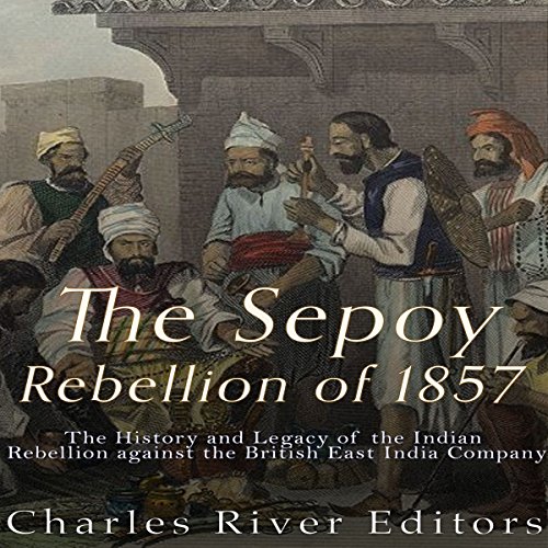 The Sepoy Rebellion of 1857 by Charles River Editors