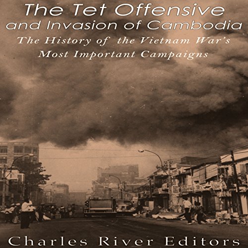 The Tet Offensive and Invasion of Cambodia by Charles River Editors