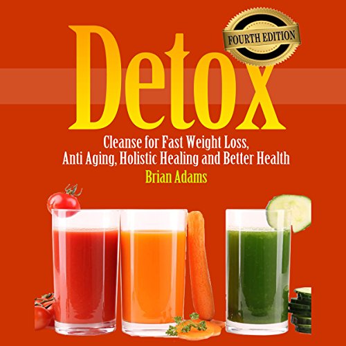 Detox: Cleanse for Fast Weight Loss, Anti Aging, Holistic Healing, and Better Health