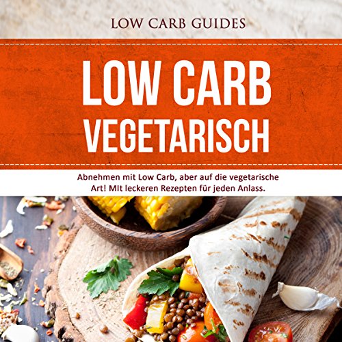 Low Carb Vegetarisch: Abnehmen mit Low Carb, aber auf die vegetarische Art! [Low Carb Vegetarian: Lose Weight with Low Carb, the Vegetarian Way!]