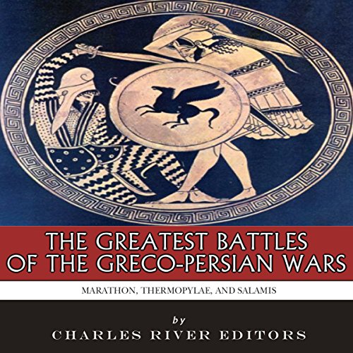 The Greatest Battles of the Greco-Persian Wars by Charles River Editors