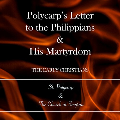 Polycarp's Letter to the Philippians & His Martyrdom by St. Polycarp