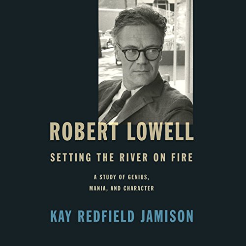 Robert Lowell, Setting the River on Fire by Kay Redfield Jamison