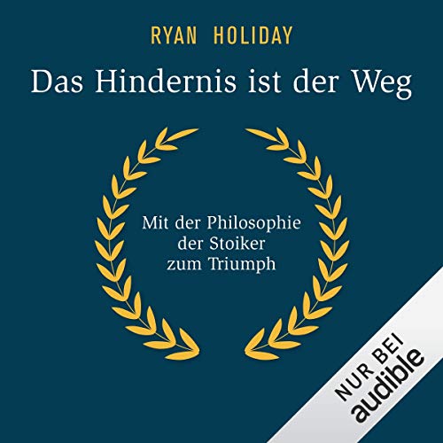 Das Hindernis ist der Weg: Mit der Philosophie der Stoiker zum Triumph