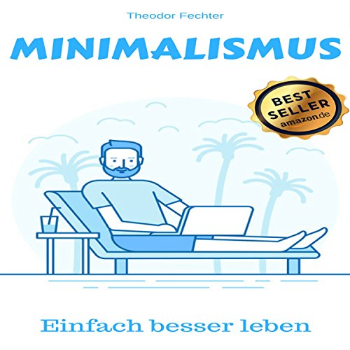 Minimalismus: Einfach ein besseres Leben [Minimalism: Just a Better Life] by Theodor Fechter
