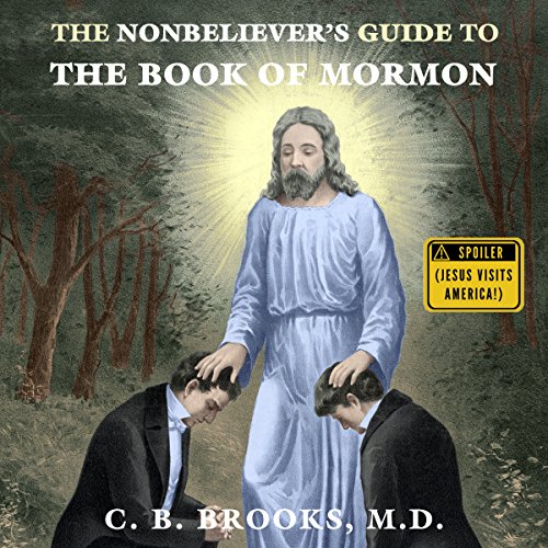 The Nonbeliever's Guide to the Book of Mormon by C. B. Brooks MD